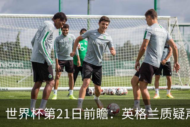 世界杯第21日前瞻：英格兰质疑声中前行 美国力求打破恐欧魔咒