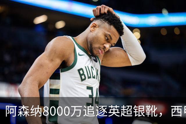 阿森纳8000万追逐英超银靴，西甲魔翼或将加盟，皇马询价因卡皮耶