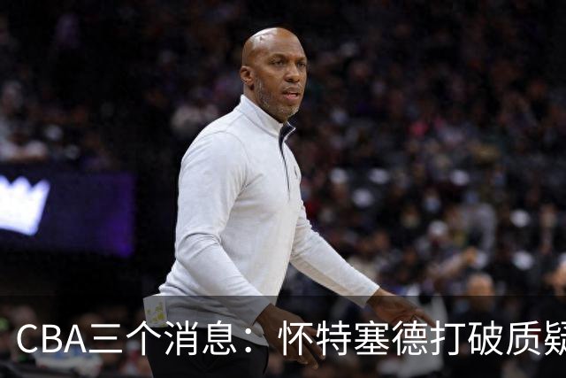 CBA三个消息：怀特塞德打破质疑，郭艾伦正式签约，范子铭申请交易